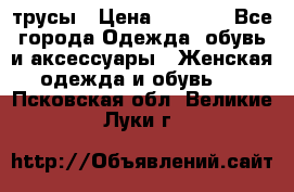 трусы › Цена ­ 53-55 - Все города Одежда, обувь и аксессуары » Женская одежда и обувь   . Псковская обл.,Великие Луки г.